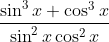 \frac{\sin ^ 3x + \cos ^ 3x }{\sin ^ 2 x \cos ^2 x }