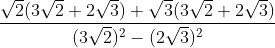 \frac{\sqrt{2}(3 \sqrt{2}+2 \sqrt{3})+\sqrt{3}(3 \sqrt{2}+2 \sqrt{3})}{(3 \sqrt{2})^{2}-(2 \sqrt{3})^{2}}