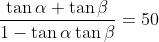 \frac{\tan \alpha + \tan{\beta }}{1-\tan{\alpha }\tan{\beta }} =50