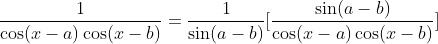 \frac{1}{\cos(x-a)\cos(x-b)}=\frac{1}{\sin(a-b)}[\frac{\sin(a-b)}{\cos(x-a)\cos(x-b)}]