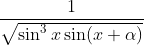 \frac{1}{\sqrt{\sin^3 x \sin(x+\alpha)}}