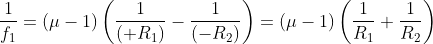 \frac{1}{f_{1}}=\left ( \mu -1 \right )\left ( \frac{1}{\left ( +R_{1} \right )}-\frac{1}{\left ( -R_{2} \right )} \right )=\left ( \mu -1 \right )\left ( \frac{1}{R_{1}}+\frac{1}{R_{2}} \right )