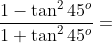 \frac{1-\tan^{2}45^{o}}{1+ \tan^{2}45^{o}}=