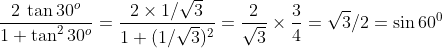 \frac{2\: \tan 30^{o}}{1+\tan ^{2}30^{o}}=\frac{2\times1/\sqrt{3}}{1+(1/\sqrt{3})^2}=\frac{2}{\sqrt{3}}\times \frac{3}{4}=\sqrt{3}/2 = \sin 60^0