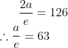 \frac{2a}{e}=126 \\ \therefore \frac{a}{e}=63
