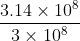 \frac{3.14\times 10^{8} }{3\times 10^{8}}