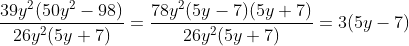 \frac{39y^{2}(50y^{2}-98)}{26y^{2}(5y +7)} = \frac{78y^{2}(5y-7)(5y+7)}{26y^{2}(5y+7)} = 3(5y-7)