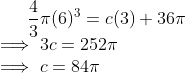 \frac{4}{3}\pi (6) ^3 = c(3) + 36\pi \\ \implies 3c = 252\pi \\ \implies c = 84\pi