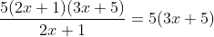 \frac{5(2x+1)(3x+5)}{2x+1} = 5(3x+5)