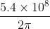 \frac{5.4\times10^{8}}{2\pi }