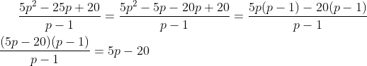 \frac{5p^{2}-25p+20}{p-1} = \frac{5p^{2} -5p -20p +20}{p-1} = \frac{5p(p-1)-20(p-1)}{p-1}\\ \\ \frac{(5p-20)(p-1)}{p-1} = 5p-20