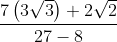 \frac{7\left ( 3\sqrt{3} \right )+2\sqrt{2}}{27-8}
