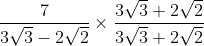 \frac{7}{3\sqrt{3}-2\sqrt{2}}\times \frac{3\sqrt{3}+2\sqrt{2}}{3\sqrt{3}+2\sqrt{2}}