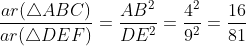 \frac{ar(\triangle ABC)}{ar(\triangle DEF)}=\frac{AB^2}{DE^2}=\frac{4^2}{9^2}=\frac{16}{81}