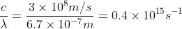 \frac{c}{\lambda } = \frac{3\times 10^8 m/s}{6.7\times 10^{-7}m} = 0.4\times 10^{15} s^{-1}