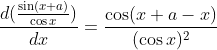 \frac{d(\frac{\sin(x+a)}{\cos x})}{dx}=\frac{\cos (x+a-x)}{(\cos x)^2}
