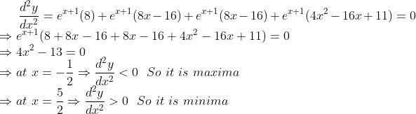\frac{d^2y}{dx^2}= e^{x+1}(8 )+e^{x+1}(8x-16)+e^{x+1}(8x-16)+ e^{x+1}(4x^2-16x+11)=0\\ \Rightarrow e^{x+1}(8+8x-16+8x-16+4x^2-16x+11 )=0\\ \Rightarrow 4x^2-13=0\\ \Rightarrow at \ x=-\frac{1}{2}\Rightarrow \frac{d^2y}{dx^2} <0 \ \ So \ it \ is \ maxima \\ \Rightarrow at \ x= \frac{5}{2}\Rightarrow \frac{d^2y}{dx^2} >0 \ \ So \ it \ is \ minima \\ \\