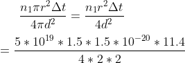 \frac{n_{1}\pi r^{2}\Delta t}{4\pi d^{2}}=\frac{n_{1}r^{2}\Delta t}{4d^{2}}\\ \\ =\frac{5 *10^{19}*1.5*1.5*10^{-20}*11.4}{4*2*2}