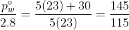 \frac{p_w^{\circ} }{2.8} = \frac{5(23)+30}{5(23) } =\frac{145}{115}