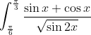 \int_\frac{\pi}{6}^\frac{\pi}{3} \frac{\sin x + \cos x }{\sqrt{\sin 2x}}