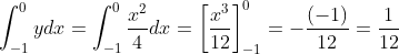 \int_{-1}^{0}ydx = \int_{-1}^{0}\frac{x^2}{4}dx = \left [ \frac{x^3}{12} \right ]_{-1}^{0}= -\frac{(-1)}{12}= \frac{1}{12}