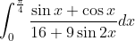 \int_{0}^{\frac{\pi}{4} }\frac{\sin x+\cos x}{16+9\sin 2x}dx