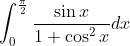 \int_0^{\frac{\pi}{2}}\frac{\sin x}{1 + \cos^2 x}dx