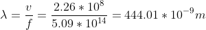 \lambda =\frac{v}{f}=\frac{2.26*10^8}{5.09*10^{14}}=444.01*10^{-9}m