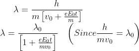 \lambda=\frac{h}{m\left [ v_{0}+\frac{eE_{0}t}{m} \right ]}\\ \lambda=\frac{\lambda_{0}}{\left [ 1+\frac{eE_{0}t}{mv_{0}} \right ]}\; \; \; \left ( Since \frac{h}{mv_{0}}=\lambda_{0} \right )