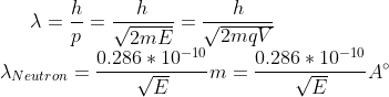 \lambda=\frac{h}{p}=\frac{h}{\sqrt{2mE}}=\frac{h}{\sqrt{2mqV}}\\ \lambda_{Neutron}=\frac{0.286*10^{-10}}{\sqrt{E}}m=\frac{0.286*10^{-10}}{\sqrt{E}}A^{\circ}