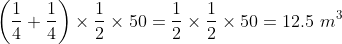 \left ( \frac{1}{4}+\frac{1}{4}\right )\times \frac{1}{2}\times 50=\frac{1}{2}\times \frac{1}{2}\times 50 = 12.5 \ m^3
