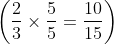 \left ( \frac{2}{3}\times \frac{5}{5} = \frac{10}{15}\right )