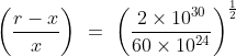 \left ( \frac{r-x}{x} \right )\ =\ \left ( \frac{2\times 10^{30}}{60\times 10^{24}} \right )^\frac{1}{2}