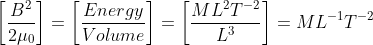 \left [ \frac{B^2}{2 \mu_0} \right ]=\left [ \frac{Energy}{Volume} \right ]=\left [ \frac{ML^2T^{-2}}{L^3} \right ]=ML^{-1}T^{-2}
