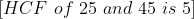 \left [ HCF\ of\ 25\ and\ 45\ is\ 5 \right ]