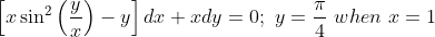 \left [x\sin^2\left(\frac{y}{x} \right ) - y \right ]dx + xdy = 0;\ y =\frac{\pi}{4}\ when \ x = 1
