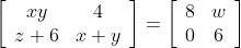 \left[\begin{array}{cc} x y & 4 \\ z+6 & x+y \end{array}\right]=\left[\begin{array}{cc} 8 & w \\ 0 & 6 \end{array}\right]