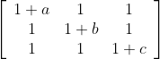 \left[\begin{array}{ccc}{1+a} & {1} & {1} \\ {1} & {1+b} & {1} \\ {1} & {1} & {1+c}\end{array}\right]
