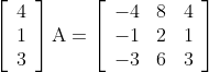 \left[\begin{array}{l} 4 \\ 1 \\ 3 \end{array}\right] \mathrm{A}=\left[\begin{array}{lll} -4 & 8 & 4 \\ -1 & 2 & 1 \\ -3 & 6 & 3 \end{array}\right]