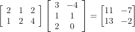 \left[\begin{array}{lll} 2 & 1 & 2 \\ 1 & 2 & 4 \end{array}\right]\left[\begin{array}{cc} 3 & -4 \\ 1 & 1 \\ 2 & 0 \end{array}\right]=\begin{bmatrix} 11 &-7 \\ 13& -2\end{bmatrix}