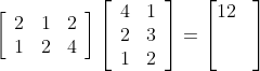 \left[\begin{array}{lll} 2 & 1 & 2 \\ 1 & 2 & 4 \end{array}\right]\left[\begin{array}{ll} 4 & 1 \\ 2 & 3 \\ 1 & 2 \end{array}\right]= \begin{bmatrix} 12 & \\ & \\ & \end{bmatrix}