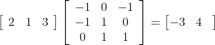 \left[\begin{array}{lll} 2 & 1 & 3 \end{array}\right]\left[\begin{array}{ccc} -1 & 0 & -1 \\ -1 & 1 & 0 \\ 0 & 1 & 1 \end{array}\right] = \begin{bmatrix} -3 & 4& \end{bmatrix}