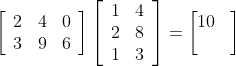\left[\begin{array}{lll} 2 & 4 & 0 \\ 3 & 9 & 6 \end{array}\right]\left[\begin{array}{ll} 1 & 4 \\ 2 & 8 \\ 1 & 3 \end{array}\right]= \begin{bmatrix} 10 & \\ & \end{bmatrix}