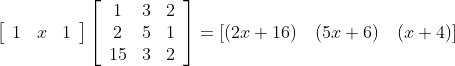 \left[\begin{array}{lll}1 & x & 1\end{array}\right]\left[\begin{array}{ccc}1 & 3 & 2 \\ 2 & 5 & 1 \\ 15 & 3 & 2\end{array}\right]=[(2 x+16) \quad(5 x+6) \quad(x+4)]$