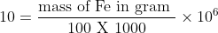 \mathrm{10=\frac{\textrm{mass of Fe in gram }}{\textrm{100 X 1000}}\times 10^6}