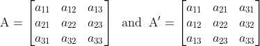 \mathrm{A=\begin{bmatrix} a_{11} &a_{12} &a_{13} \\ a_{21} &a_{22} &a_{23} \\ a_{31}& a_{32} & a_{33} \end{bmatrix}\;\;and\;\;A'=\begin{bmatrix} a_{11} &a_{21} &a_{31} \\ a_{12} &a_{22} &a_{32} \\ a_{13}& a_{23} & a_{33} \end{bmatrix}}