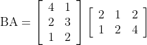 \mathrm{BA}=\left[\begin{array}{ll} 4 & 1 \\ 2 & 3 \\ 1 & 2 \end{array}\right]\left[\begin{array}{lll} 2 & 1 & 2 \\ 1 & 2 & 4 \end{array}\right]
