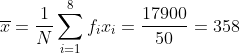 \overline{x} = \frac{1}{N}\sum_{i=1}^{8}f_ix_i = \frac{17900}{50} = 358
