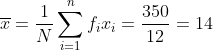 \overline{x} = \frac{1}{N}\sum_{i=1}^{n}f_ix_i = \frac{350}{12} = 14
