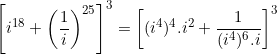 \small \left [ i^{18}+\left ( \frac{1}{i} \right )^2^5\right ]^3= \left [ (i^4)^4.i^2+\frac{1}{(i^4)^6.i} \right ]^3